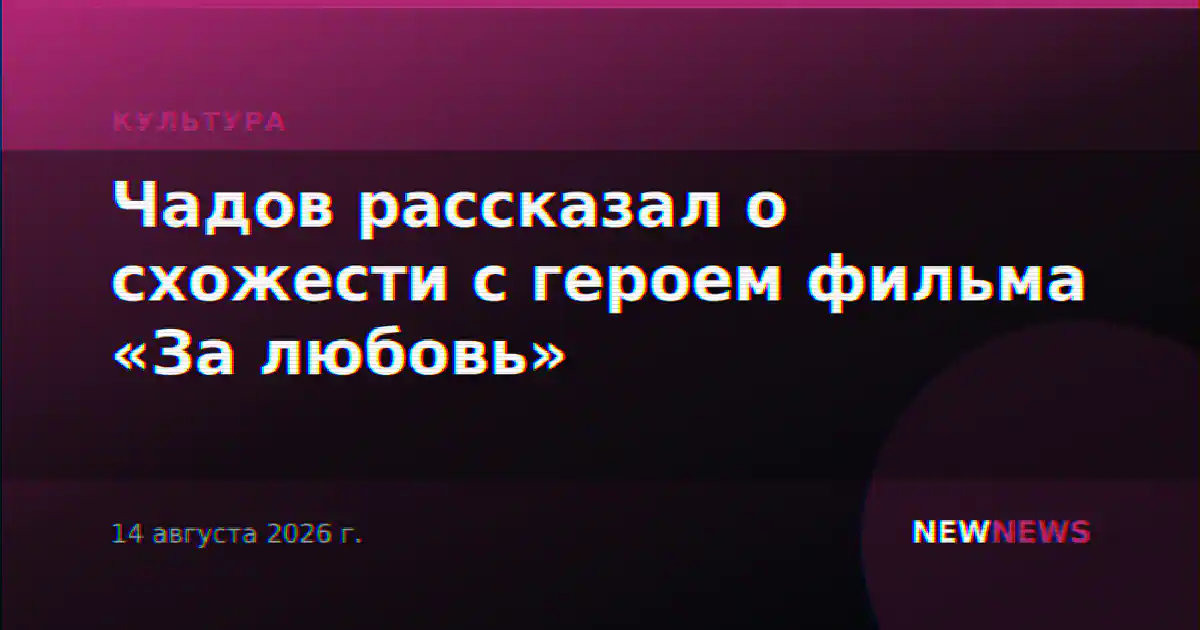 Чадов рассказал о схожести с героем фильма «За любовь»