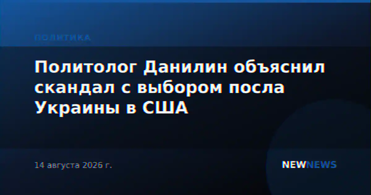 Политолог Данилин объяснил скандал с выбором посла Украины в США