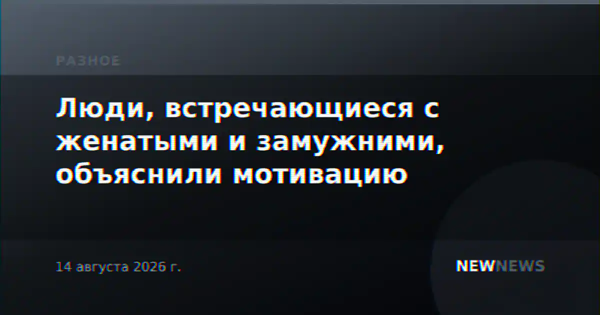 Люди, встречающиеся с женатыми и замужними, объяснили мотивацию