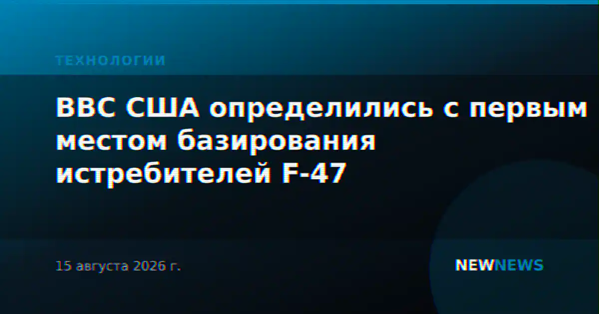ВВС США определились с первым местом базирования истребителей F-47