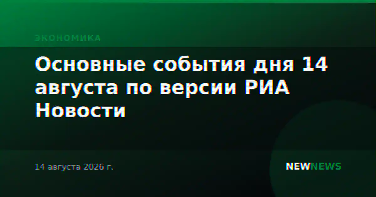 Основные события дня 14 августа по версии РИА Новости