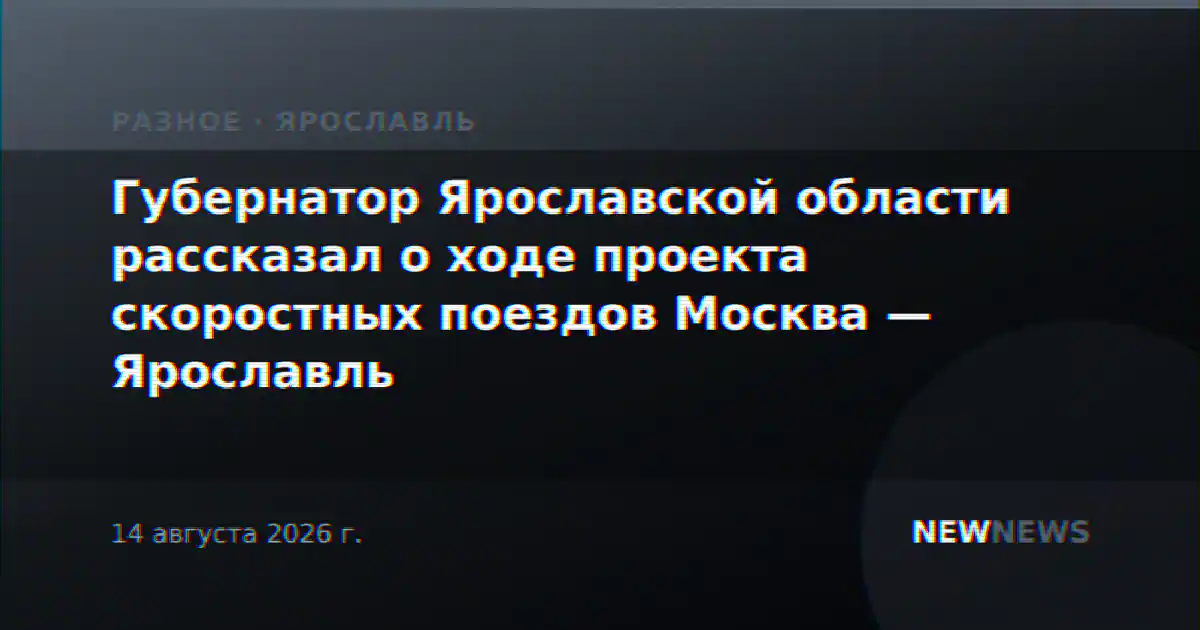 Губернатор Ярославской области рассказал о ходе проекта скоростных поездов Москва — Ярославль
