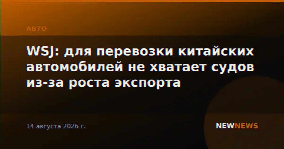 WSJ: для перевозки китайских автомобилей не хватает судов из-за роста экспорта