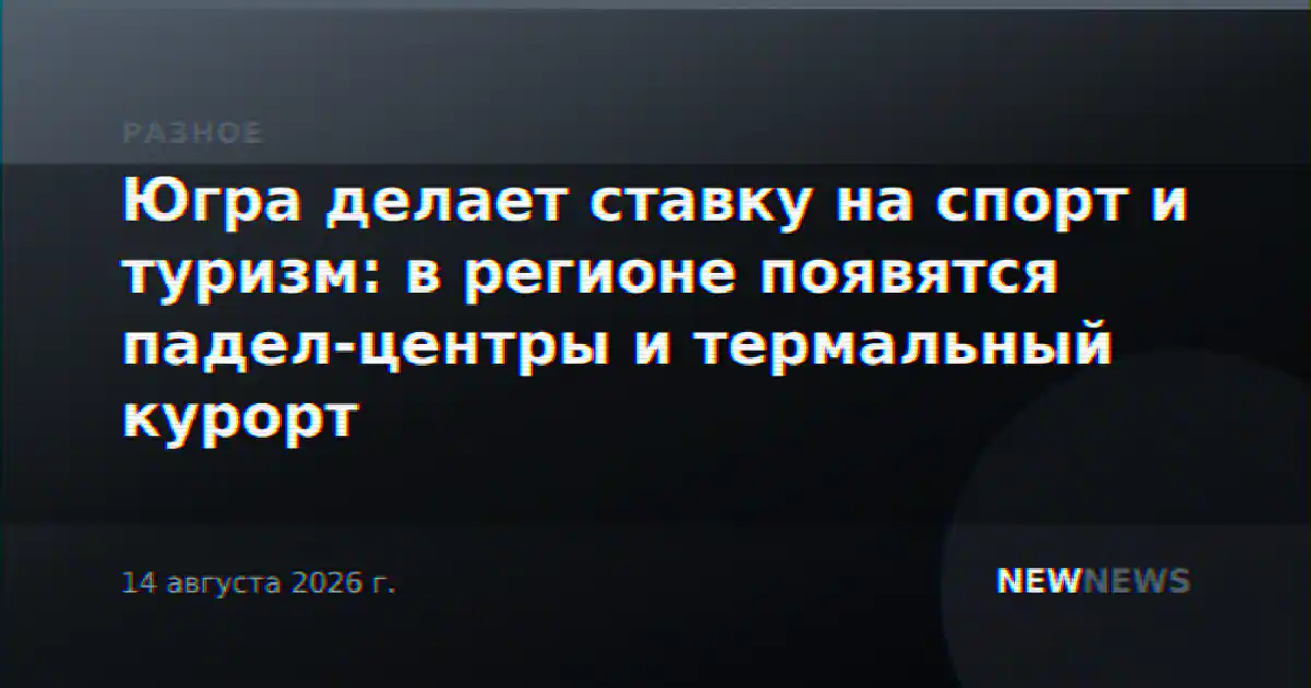 Югра делает ставку на спорт и туризм: в регионе появятся падел-центры и термальный курорт