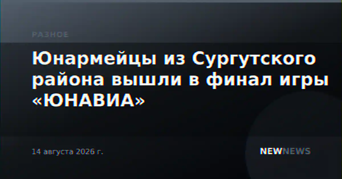 Юнармейцы из Сургутского района вышли в финал игры «ЮНАВИА»