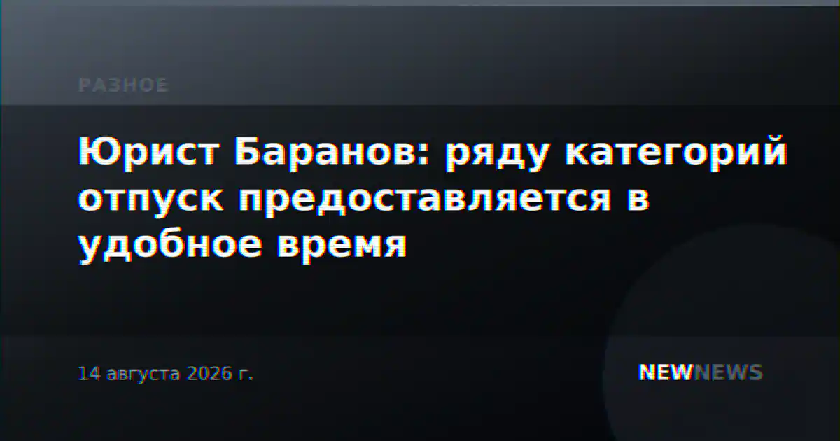 Юрист Баранов: ряду категорий отпуск предоставляется в удобное время