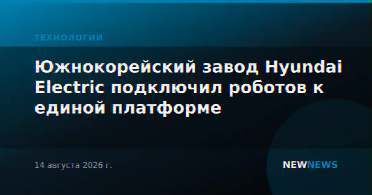 Южнокорейский завод Hyundai Electric подключил роботов к единой платформе