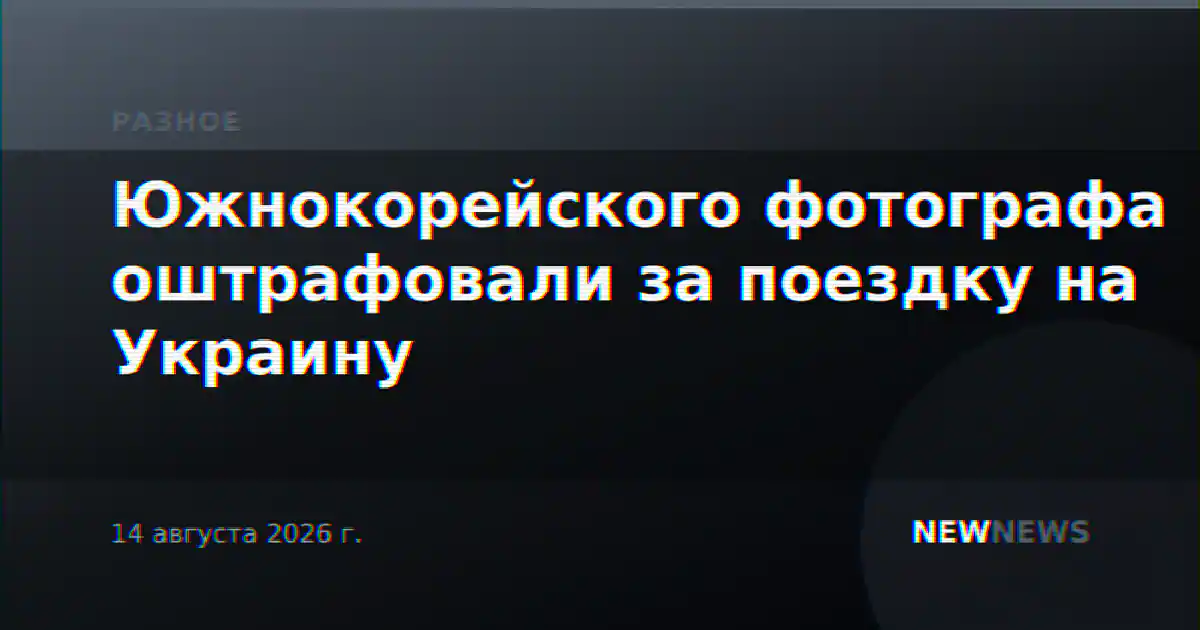 Южнокорейского фотографа оштрафовали за поездку на Украину