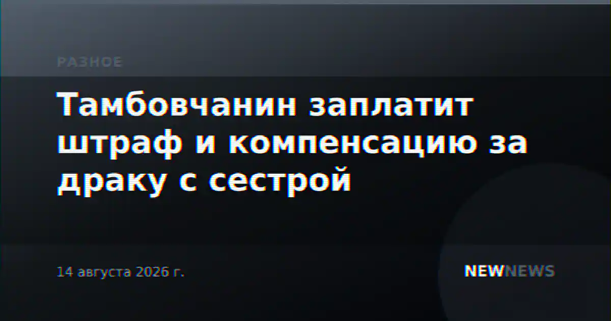 Тамбовчанин заплатит штраф и компенсацию за драку с сестрой