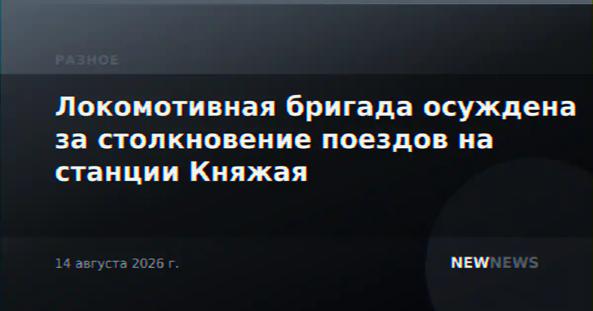 Локомотивная бригада осуждена за столкновение поездов на станции Княжая