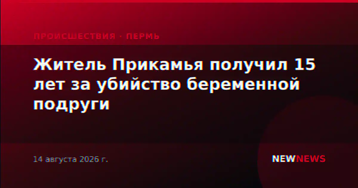 Житель Прикамья получил 15 лет за убийство беременной подруги