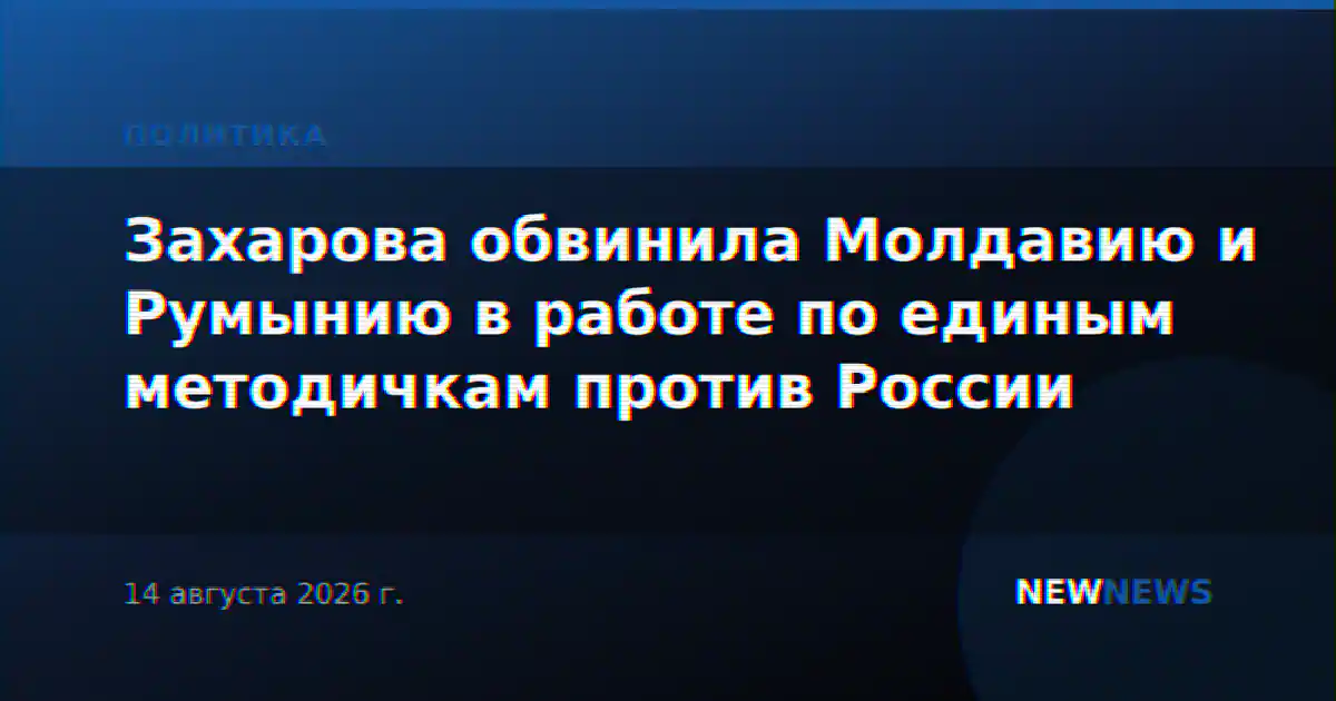 Захарова обвинила Молдавию и Румынию в работе по единым методичкам против России