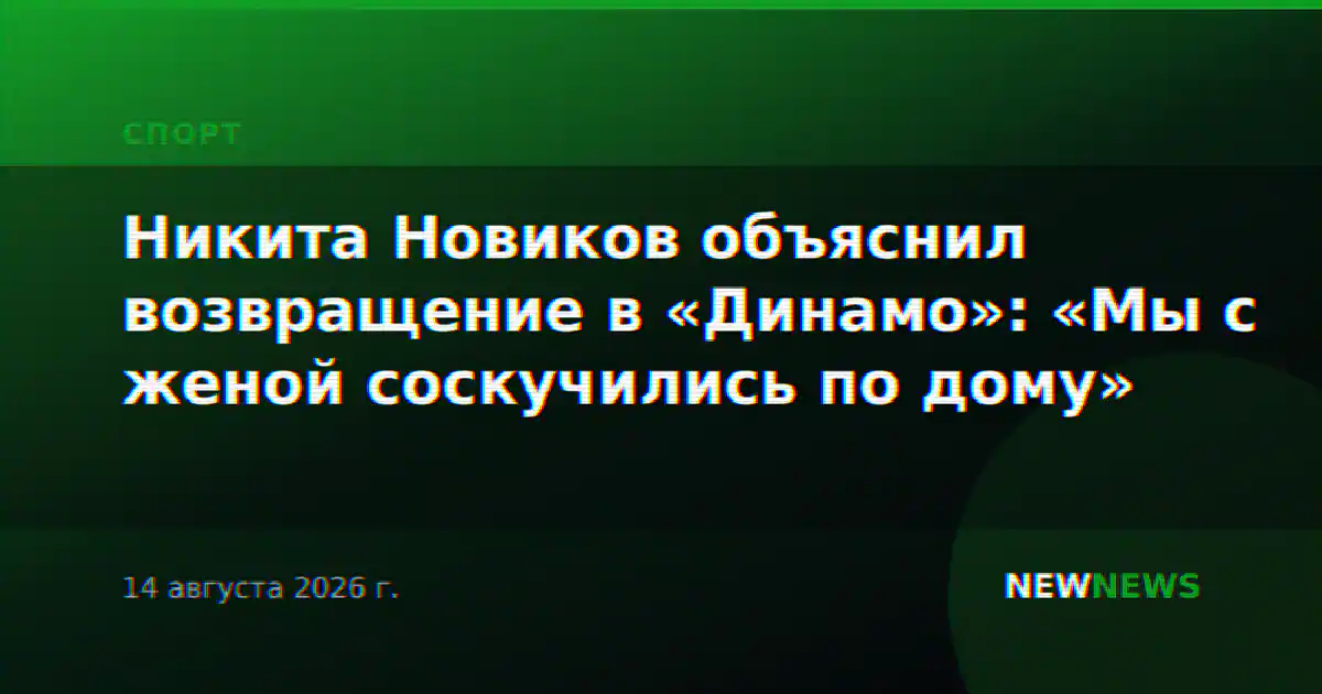 Никита Новиков объяснил возвращение в «Динамо»: «Мы с женой соскучились по дому»