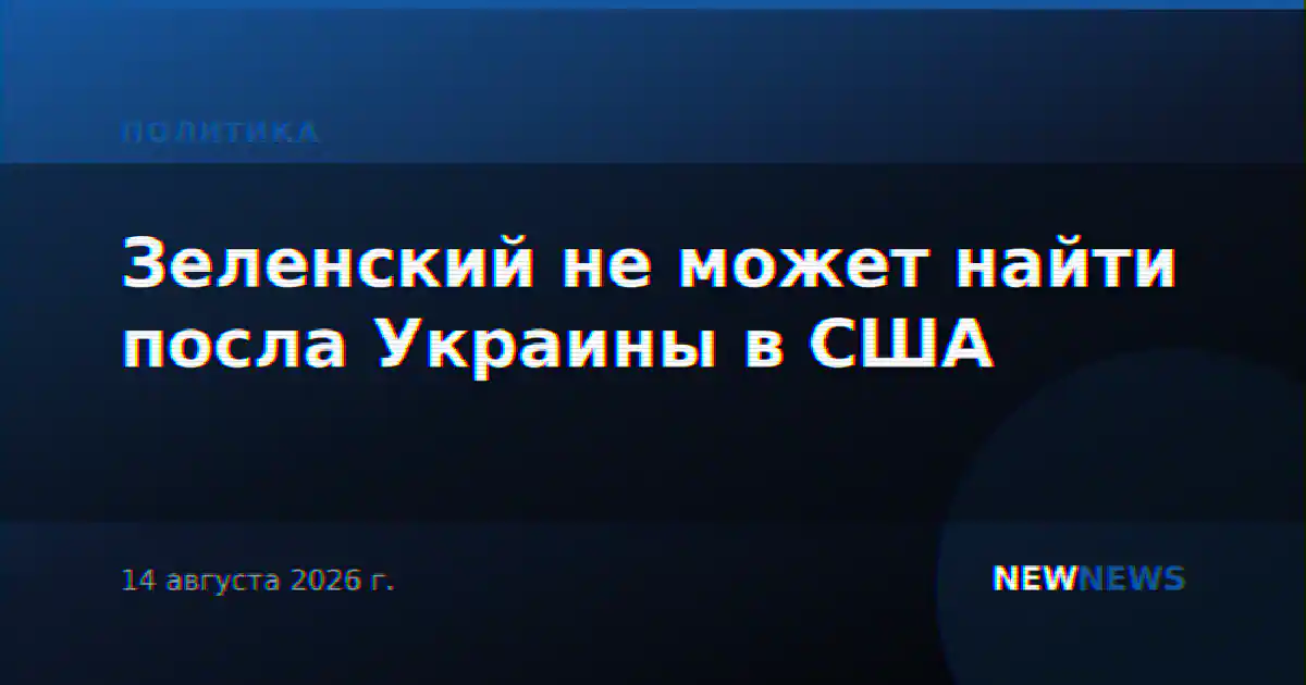 Зеленский не может найти посла Украины в США