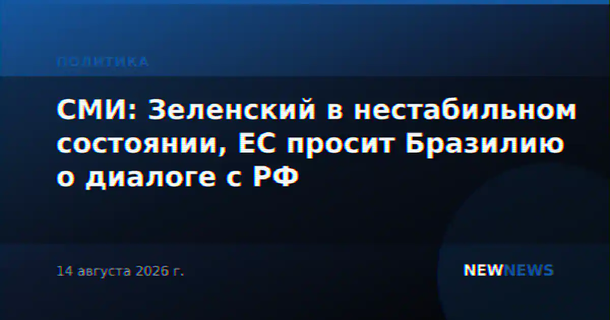 СМИ: Зеленский в нестабильном состоянии, ЕС просит Бразилию о диалоге с РФ