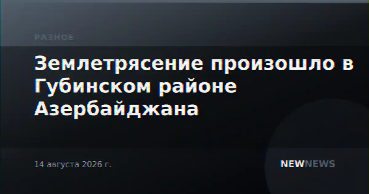 Землетрясение произошло в Губинском районе Азербайджана