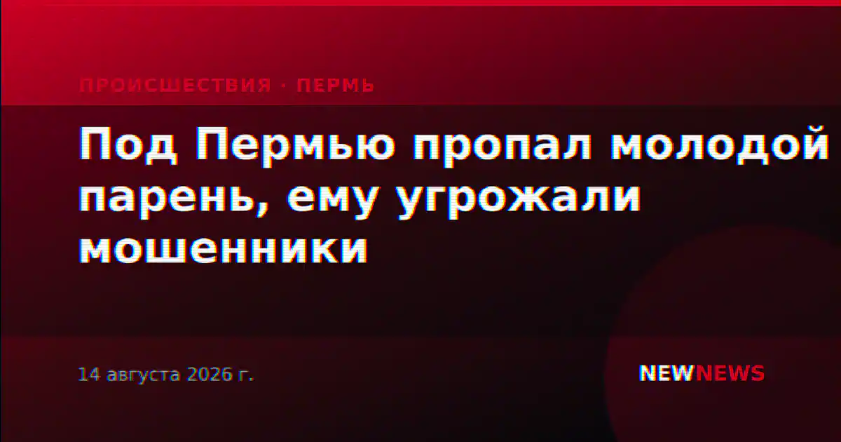 Под Пермью пропал молодой парень, ему угрожали мошенники