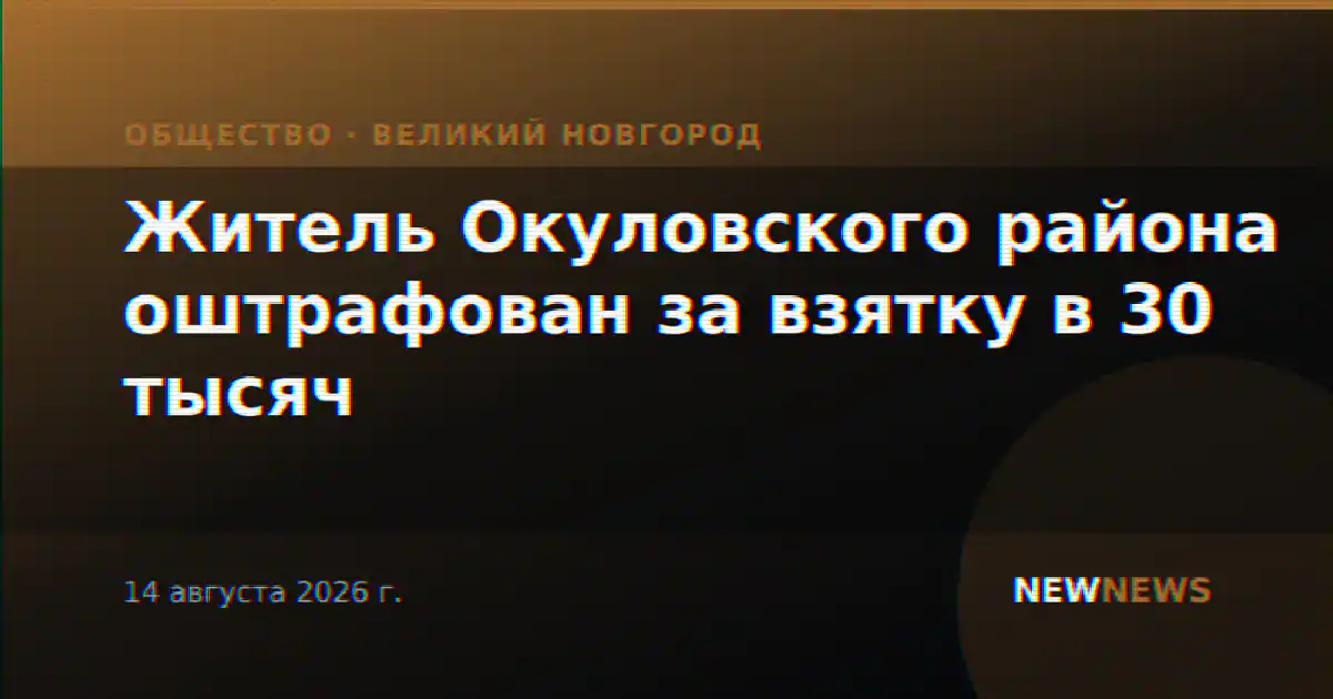 Житель Окуловского района оштрафован за взятку в 30 тысяч
