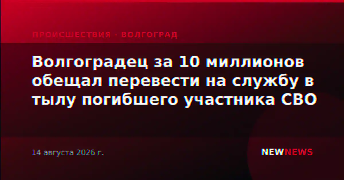 Волгоградец за 10 миллионов обещал перевести на службу в тылу погибшего участника СВО