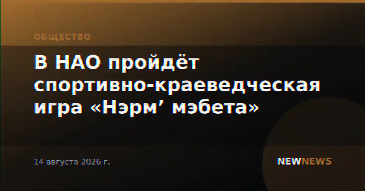 В НАО пройдёт спортивно-краеведческая игра «Нэрм’ мэбета»