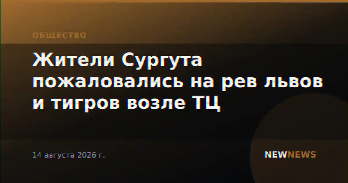 Жители Сургута пожаловались на рев львов и тигров возле ТЦ