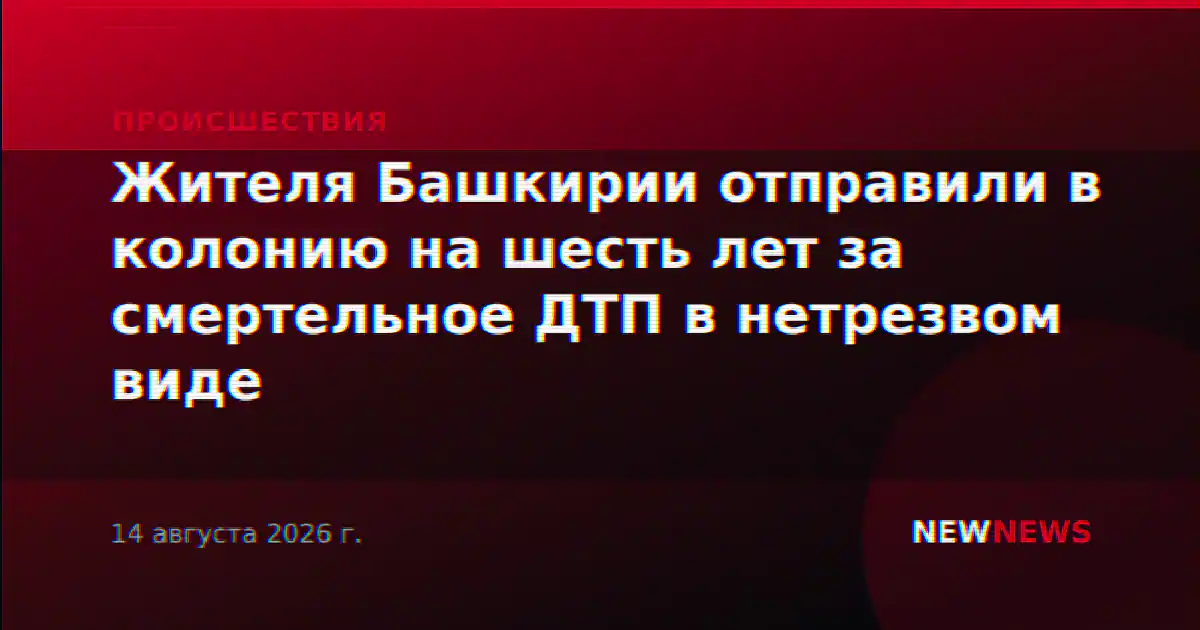 Жителя Башкирии отправили в колонию на шесть лет за смертельное ДТП в нетрезвом виде