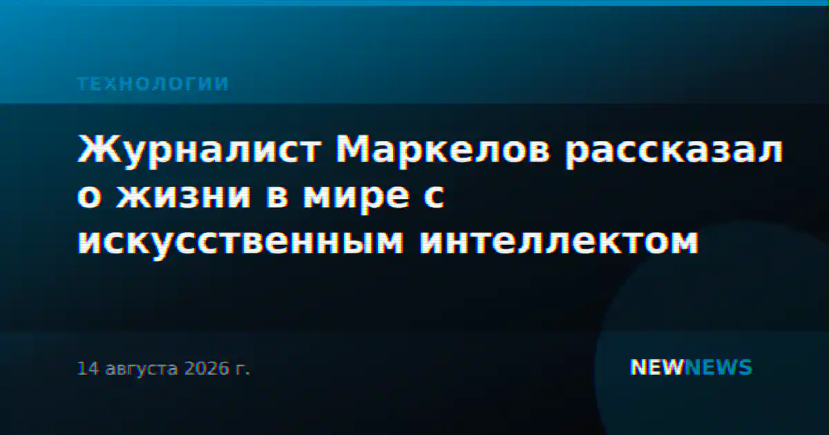 Журналист Маркелов рассказал о жизни в мире с искусственным интеллектом