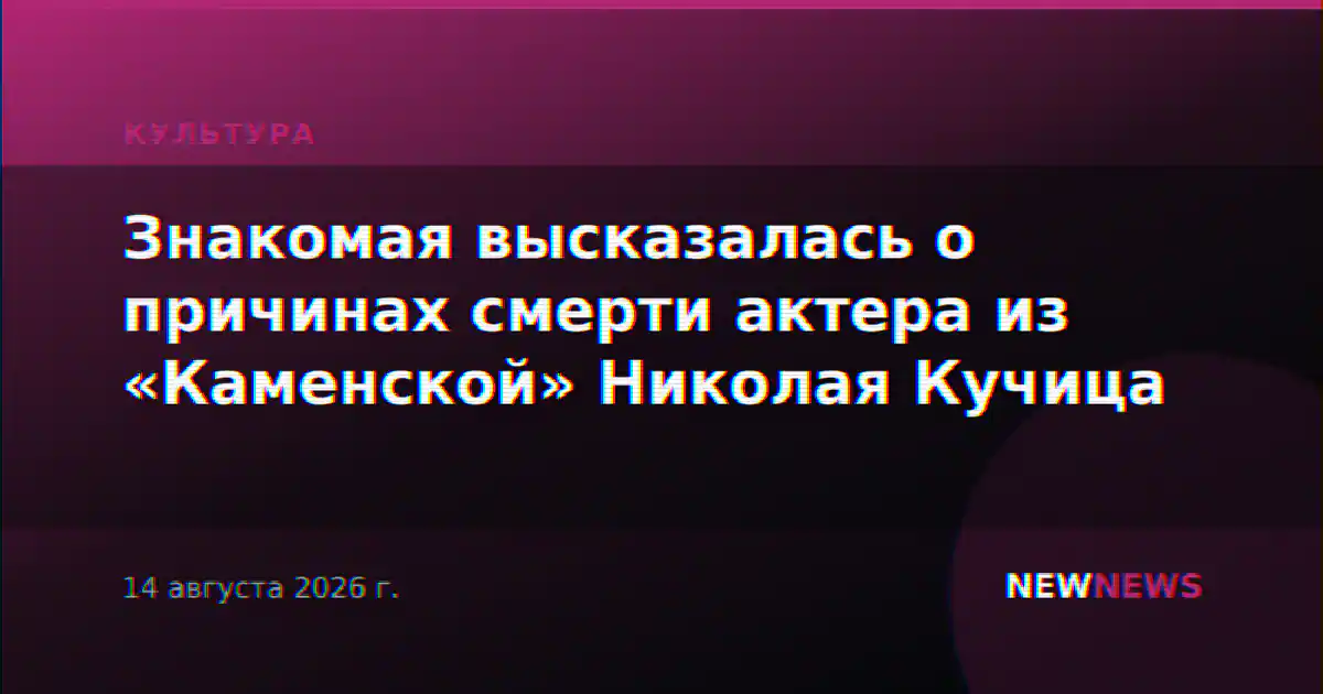 Знакомая высказалась о причинах смерти актера из «Каменской» Николая Кучица