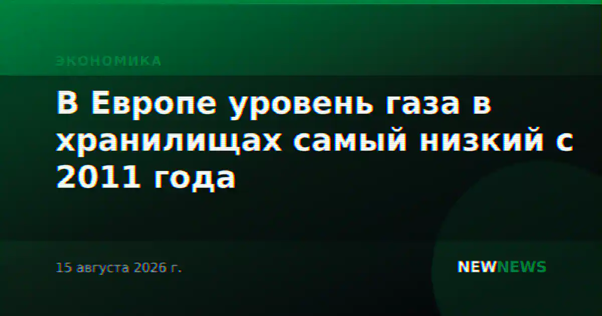 В Европе уровень газа в хранилищах самый низкий с 2011 года
