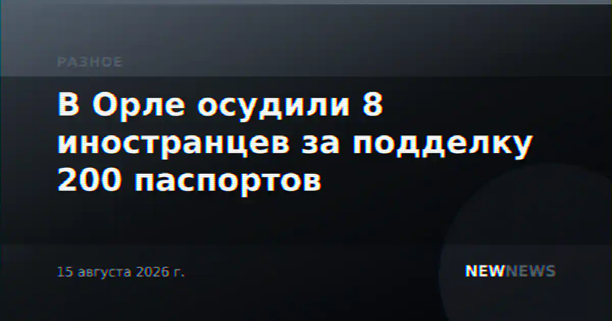 В Орле осудили 8 иностранцев за подделку 200 паспортов