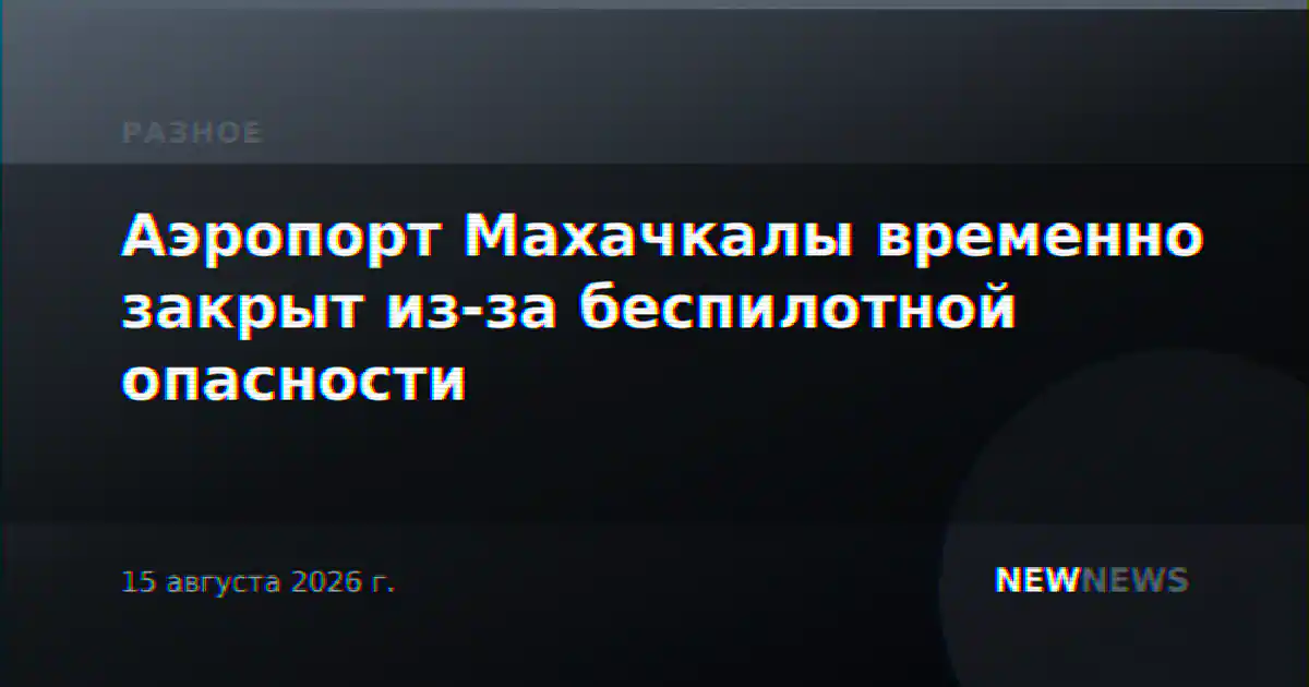 Аэропорт Махачкалы временно закрыт из-за беспилотной опасности