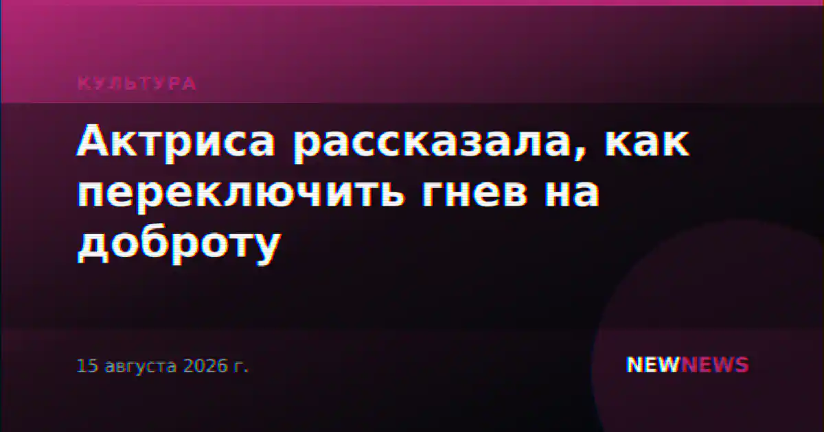 Актриса рассказала, как переключить гнев на доброту