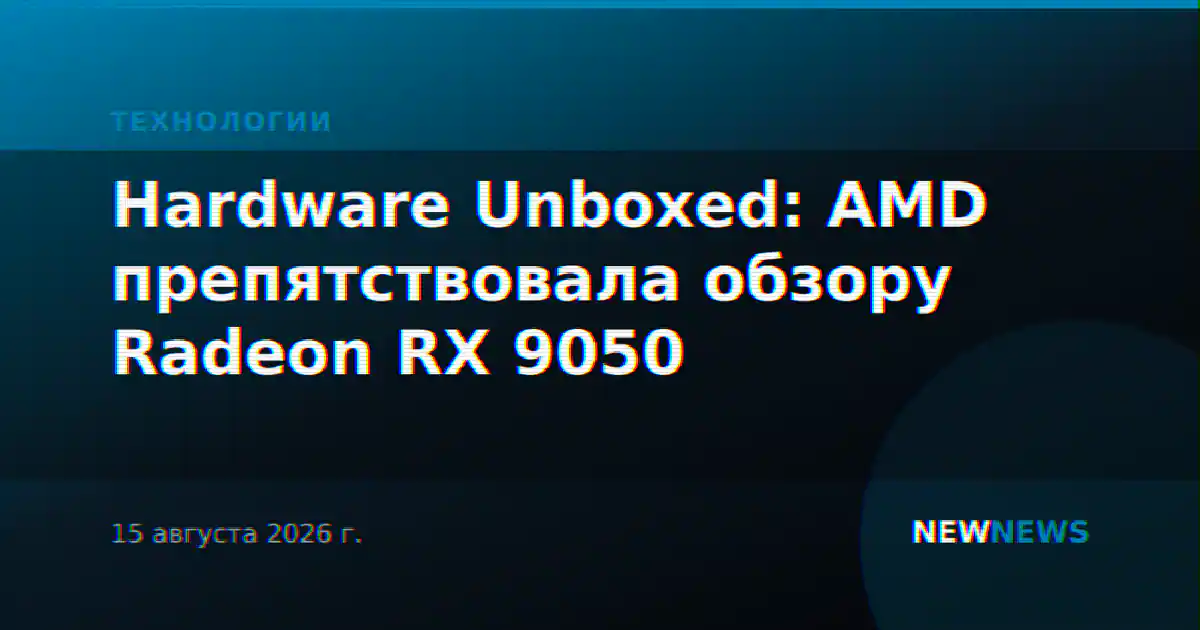 Hardware Unboxed: AMD препятствовала обзору Radeon RX 9050
