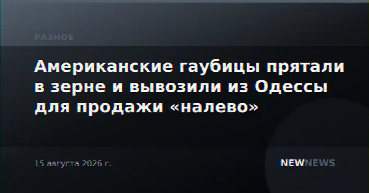 Американские гаубицы прятали в зерне и вывозили из Одессы для продажи «налево»