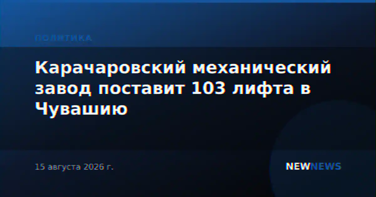 Карачаровский механический завод поставит 103 лифта в Чувашию