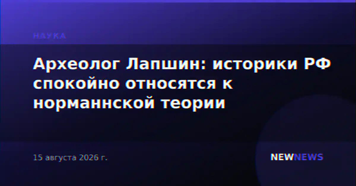 Археолог Лапшин: историки РФ спокойно относятся к норманнской теории