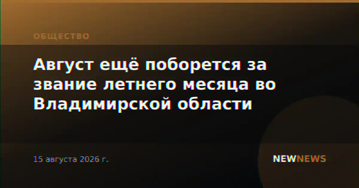 Август ещё поборется за звание летнего месяца во Владимирской области