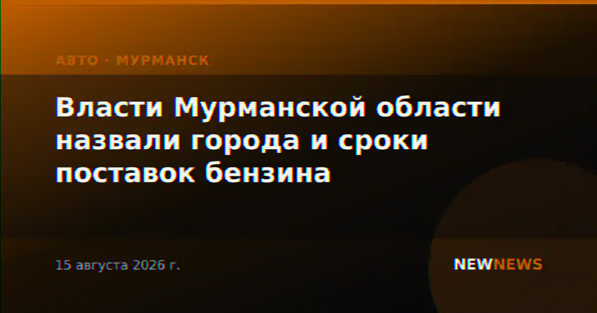 Власти Мурманской области назвали города и сроки поставок бензина