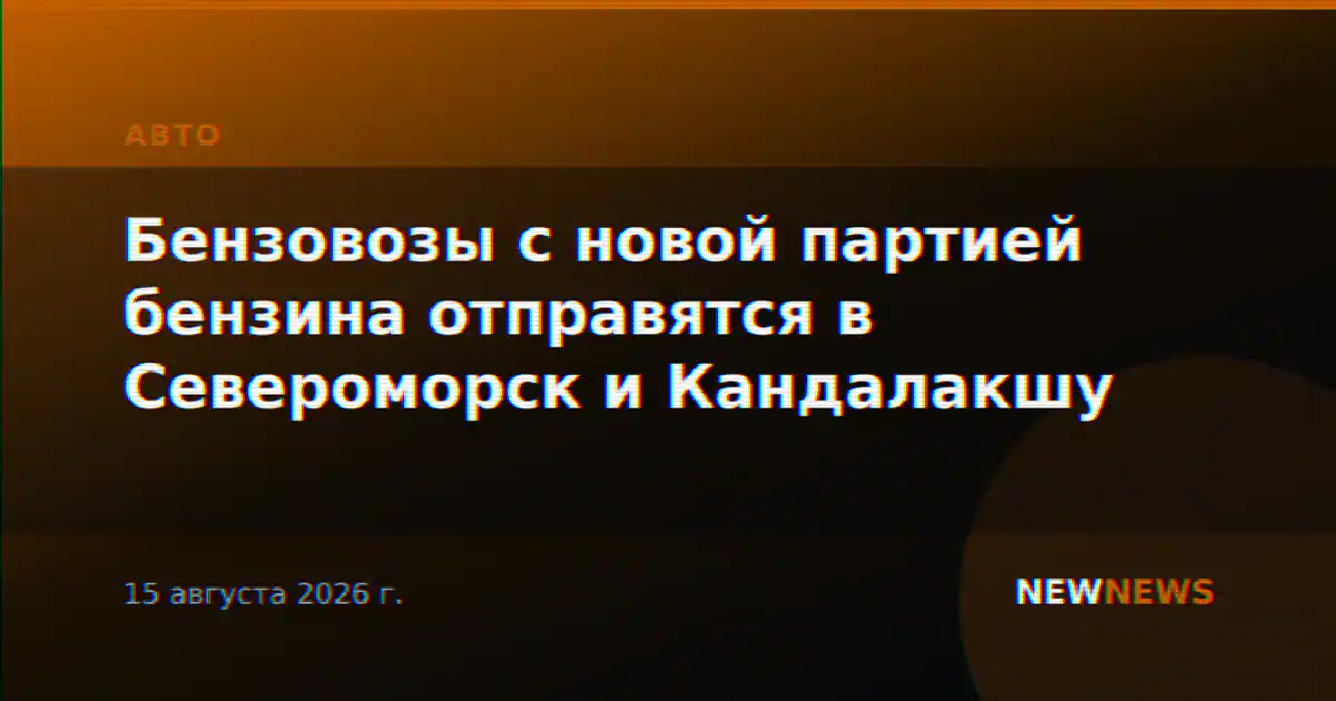 Бензовозы с новой партией бензина отправятся в Североморск и Кандалакшу