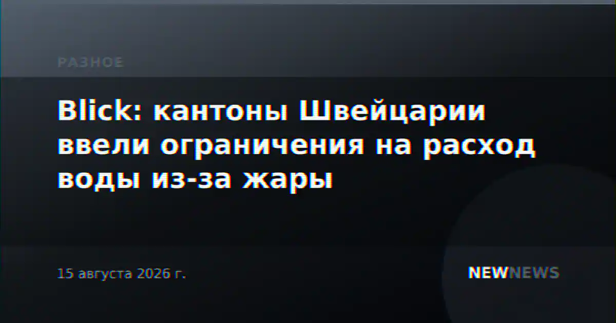 Blick: кантоны Швейцарии ввели ограничения на расход воды из-за жары
