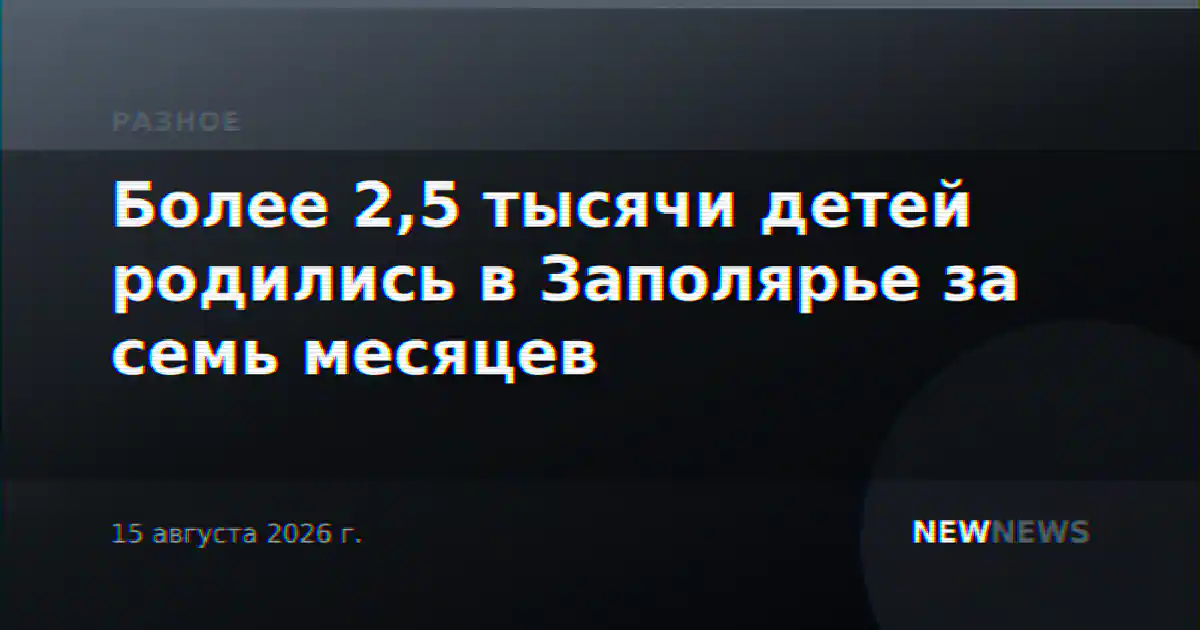 Более 2,5 тысячи детей родились в Заполярье за семь месяцев