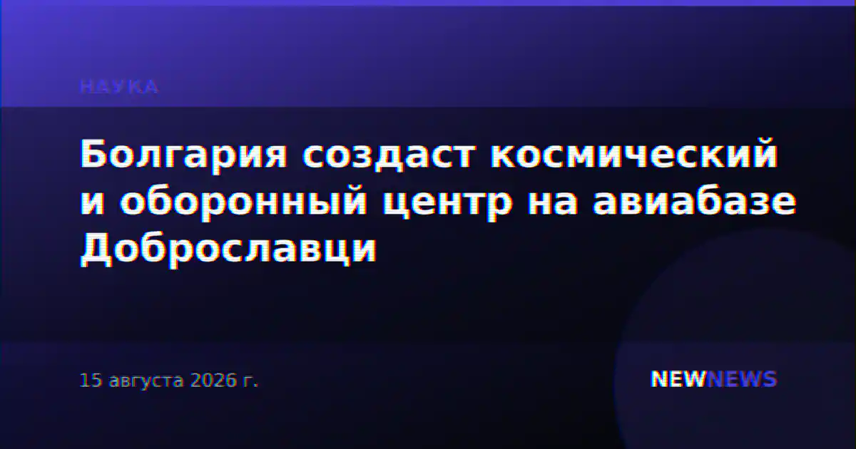 Болгария создаст космический и оборонный центр на авиабазе Доброславци