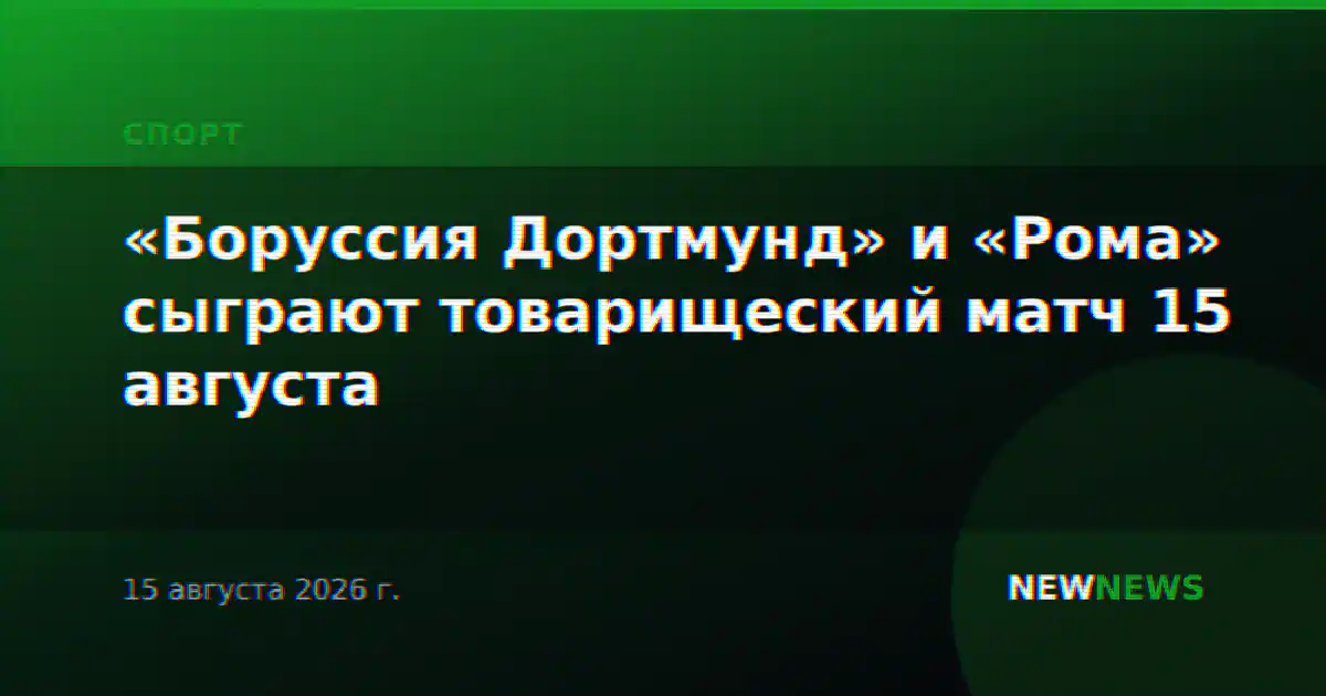 «Боруссия Дортмунд» и «Рома» сыграют товарищеский матч 15 августа
