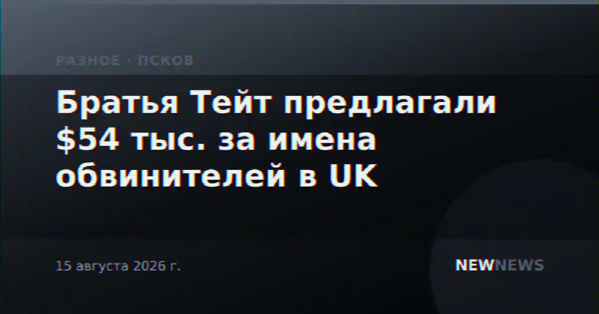 Братья Тейт предлагали $54 тыс. за имена обвинителей в UK