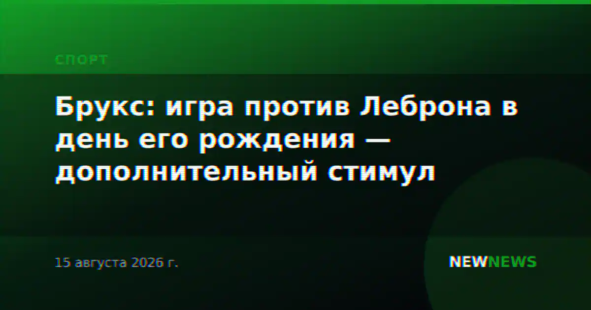 Брукс: игра против Леброна в день его рождения — дополнительный стимул