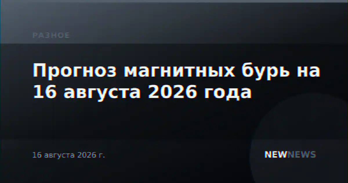 Прогноз магнитных бурь на 16 августа 2026 года