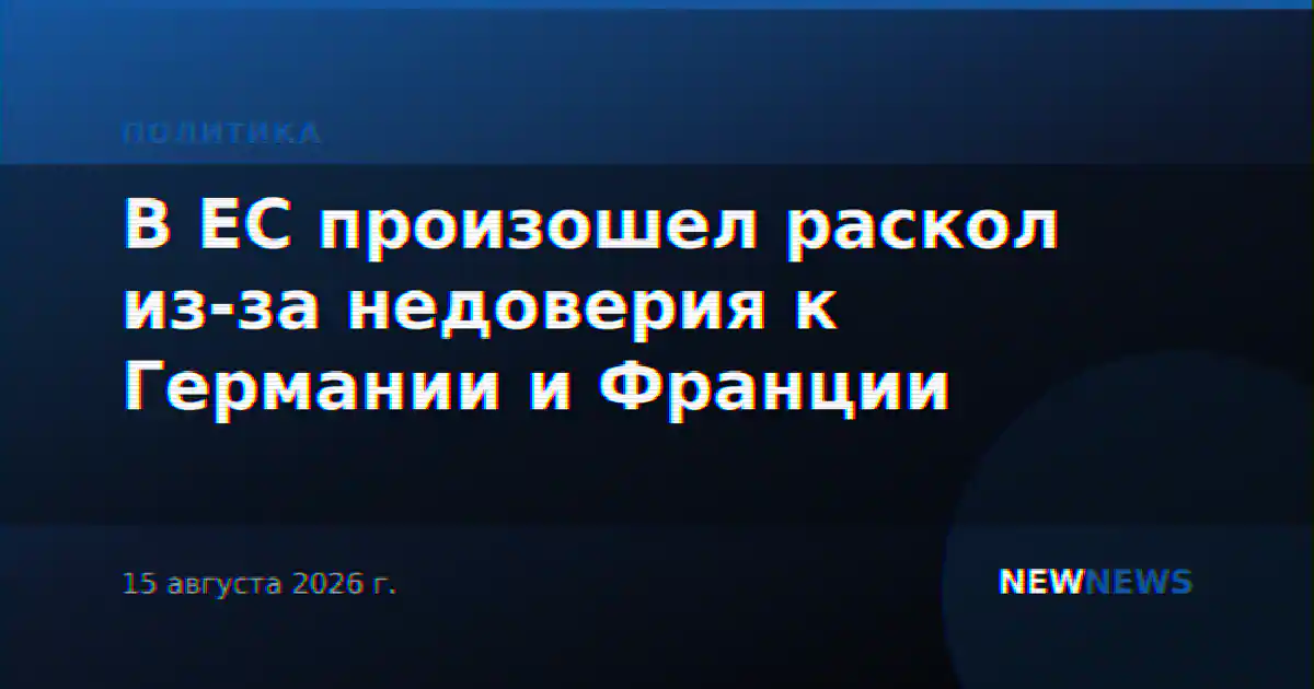 В ЕС произошел раскол из-за недоверия к Германии и Франции