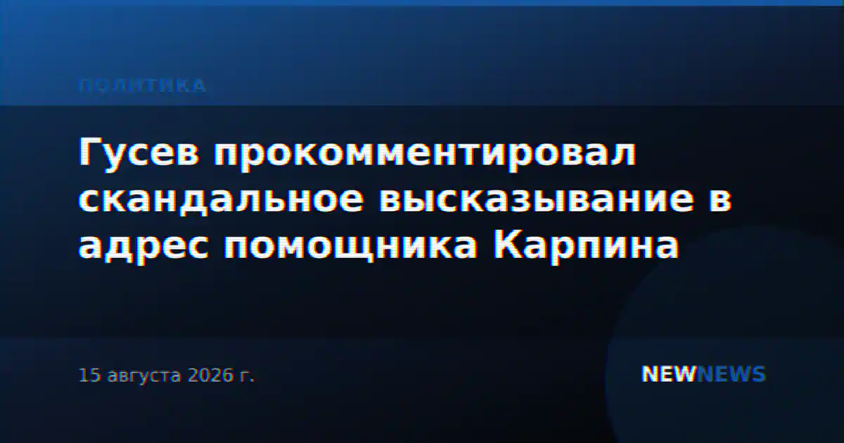Гусев прокомментировал скандальное высказывание в адрес помощника Карпина