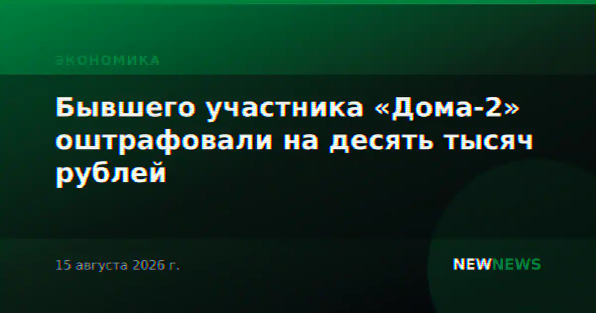 Бывшего участника «Дома-2» оштрафовали на десять тысяч рублей