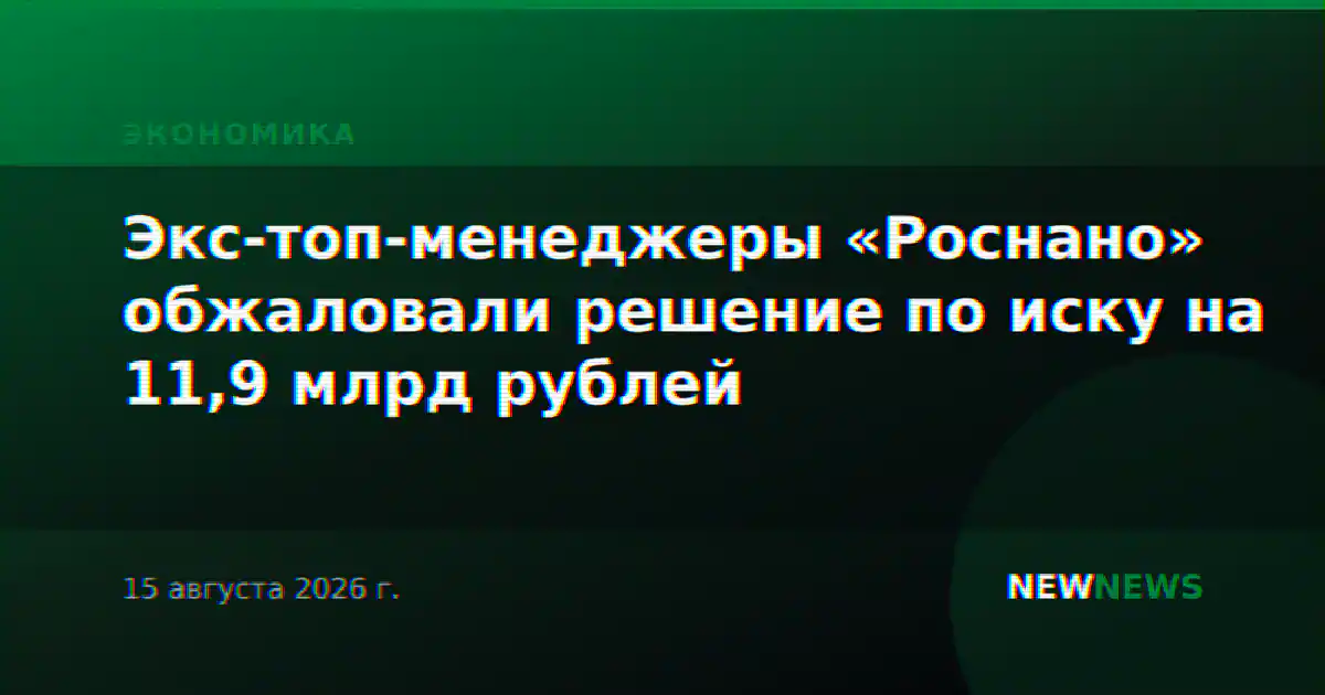 Экс-топ-менеджеры «Роснано» обжаловали решение по иску на 11,9 млрд рублей